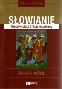 Eduard Muhle Słowianie. Rzeczywistość i fikcja wspólnoty. VI-XV wiek